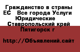 Гражданство в страны ЕС - Все города Услуги » Юридические   . Ставропольский край,Пятигорск г.